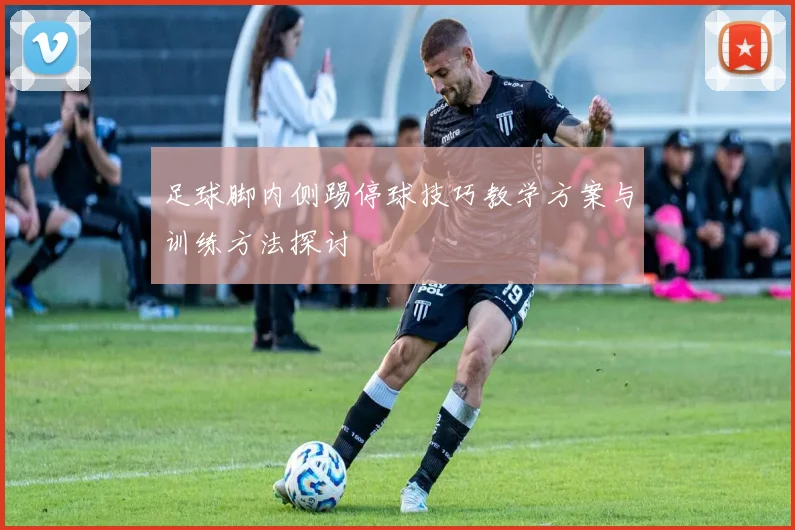 足球脚内侧踢停球技巧教学方案与训练方法探讨