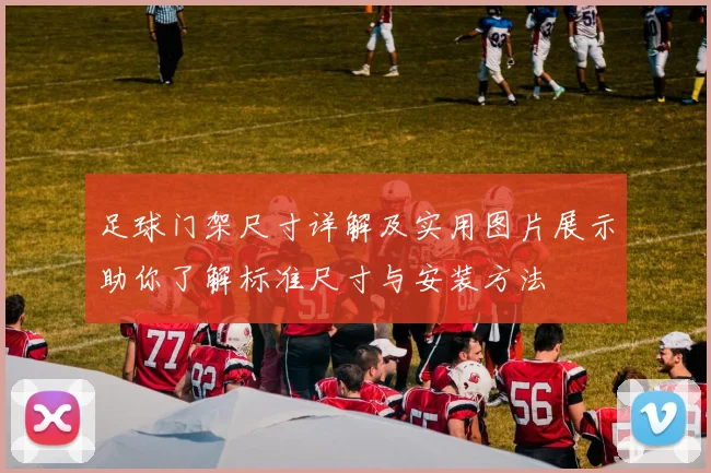 足球门架尺寸详解及实用图片展示助你了解标准尺寸与安装方法