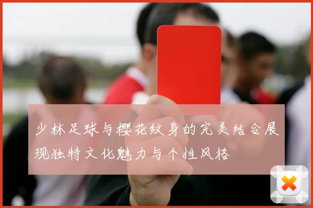 少林足球与樱花纹身的完美结合展现独特文化魅力与个性风格