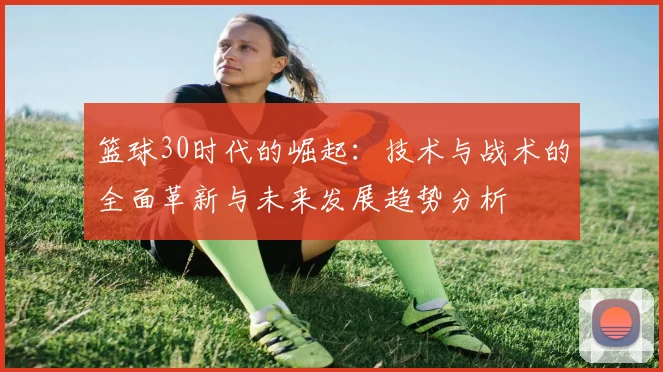 篮球30时代的崛起：技术与战术的全面革新与未来发展趋势分析