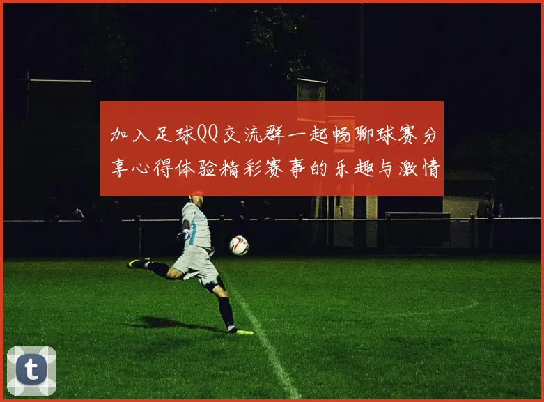 加入足球QQ交流群一起畅聊球赛分享心得体验精彩赛事的乐趣与激情